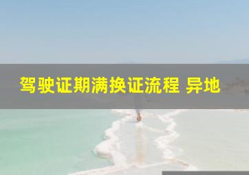 驾驶证期满换证流程 异地